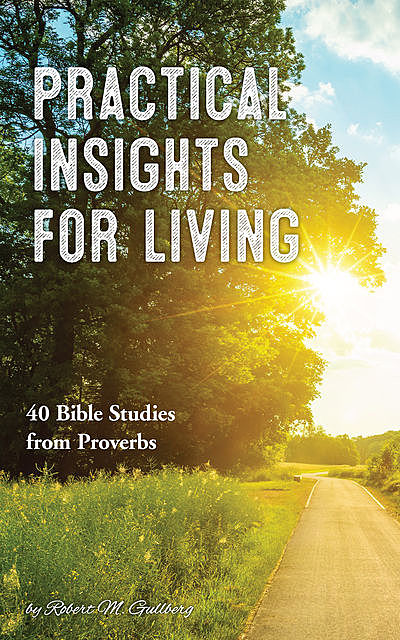 Insights for Practical Living: 40 Bible Studies from Proverbs, Robert Gullberg