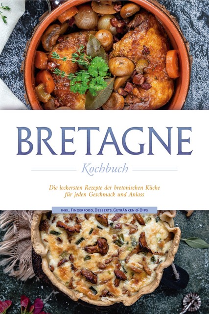 Bretagne Kochbuch: Die leckersten Rezepte der bretonischen Küche für jeden Geschmack und Anlass – inkl. Fingerfood, Desserts, Getränken & Dips, Jana Thomas