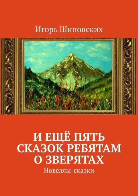 И еще пять сказок ребятам о зверятах, Игорь Шиповских