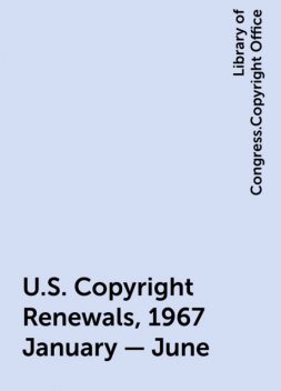 U.S. Copyright Renewals, 1967 January - June, Library of Congress.Copyright Office
