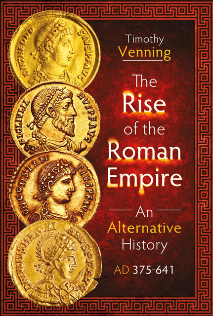 The Rise of the Roman Empire: An Alternative History, AD 375–641, Timothy Venning