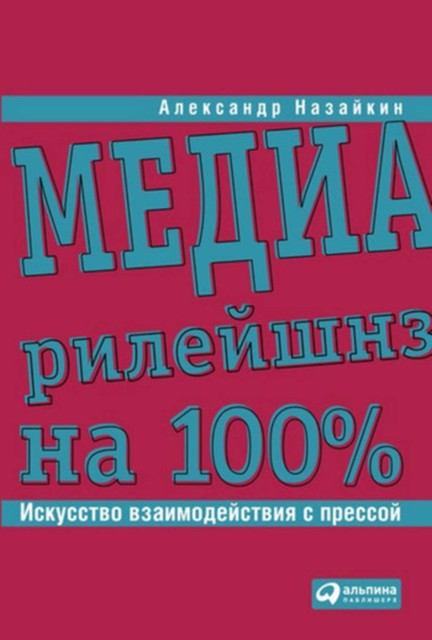 Медиарилейшнз на 100%. Искусство взаимодействия с прессой, Александр Назайкин