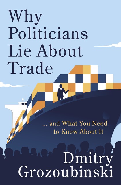 Why Politicians Lie About Trade, Dmitry Grozoubinski