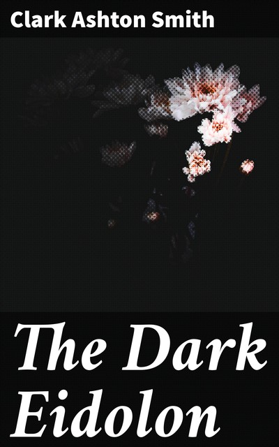 The Dark Eidolon, Clark Ashton Smith