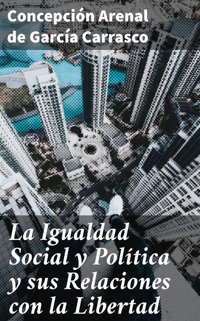 La Igualdad Social y Política y sus Relaciones con la Libertad, Concepción Arenal de García Carrasco