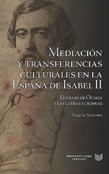 Mediación y Transferencias Culturales en la España De Isabel II: Eugenio De Ochoa y Las Letras Europeas, Raquel Sánchez