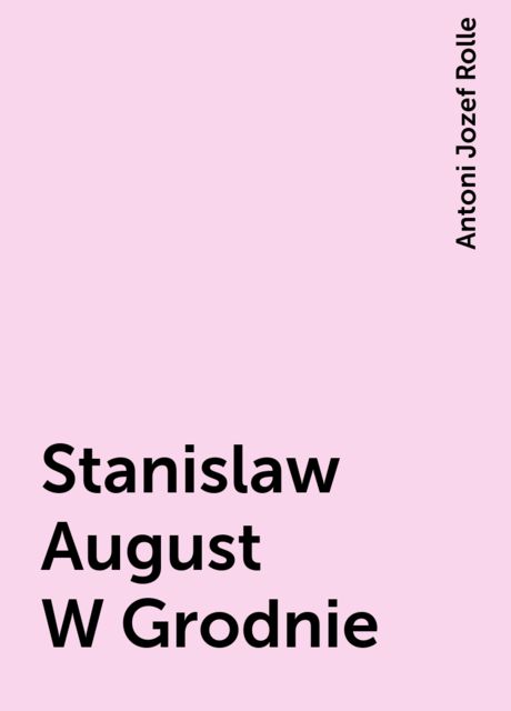 Stanislaw August W Grodnie, Antoni Jozef Rolle