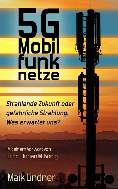 5G Mobilfunknetze: Strahlende Zukunft oder gefährliche Strahlung; Was erwartet uns, Maik Lindner