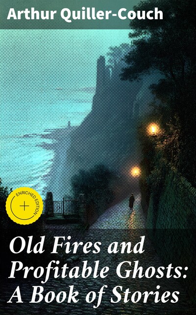 Old Fires and Profitable Ghosts: A Book of Stories, Arthur Quiller-Couch