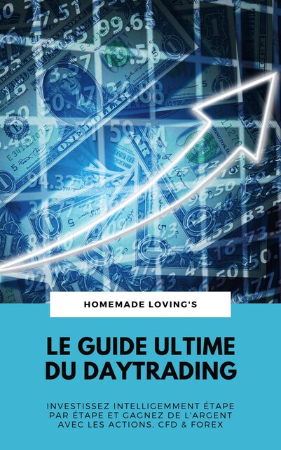 Le Guide Ultime Du Daytrading: Investissez Intelligemment Étape Par Étape Et Gagnez De L'argent Avec Les Actions, CFD & Forex, HOMEMADE LOVING'S