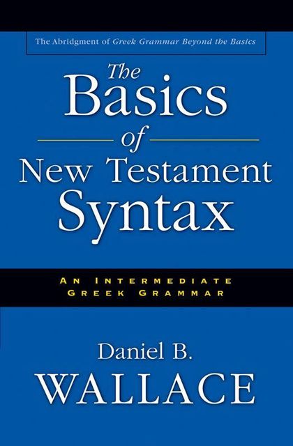 The Basics of New Testament Syntax, Daniel Wallace