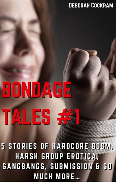 Bondage Tales #1 Five Stories of Hardcore BDSM, Harsh Group Erotica, Gangbangs & So Much MORE, Deborah Cokram