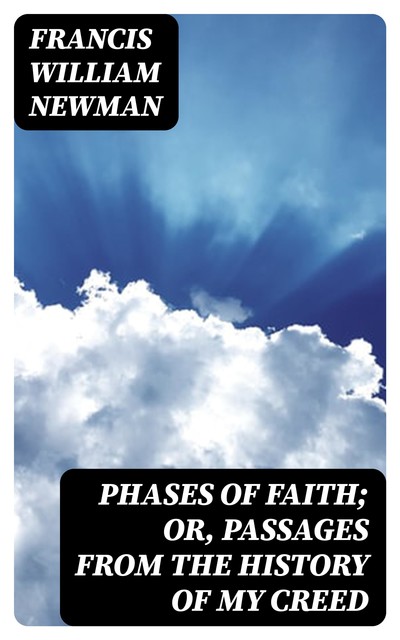 Phases of Faith; Or, Passages from the History of My Creed, Francis William Newman
