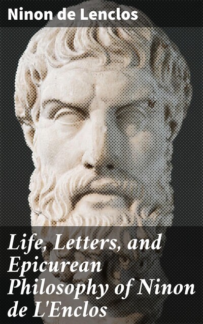 Life, Letters, and Epicurean Philosophy of Ninon de L'Enclos, Ninon de Lenclos