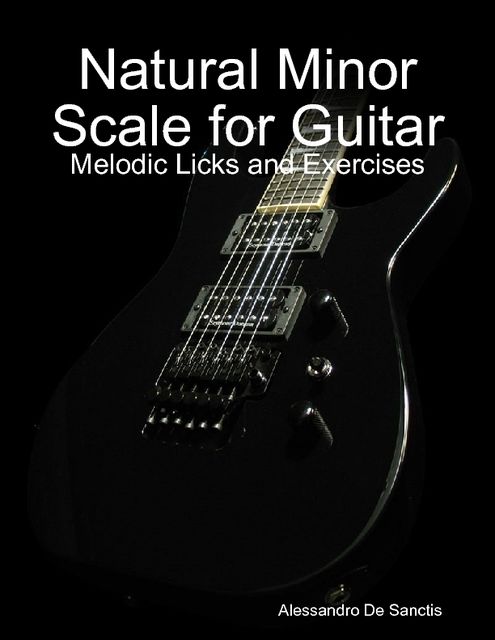 Natural Minor Scale for Guitar – Melodic Licks and Exercises, Alessandro De Sanctis