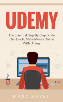 Udemy: The Essential Step-By-Step Guide on How to Make Money Online with Udemy, Marc Hayes