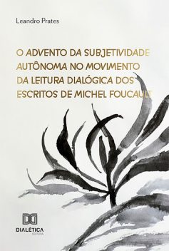 O Advento da Subjetividade Autônoma no Movimento da Leitura Dialógica dos Escritos de Michel Foucault, Leandro Silva