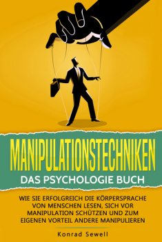 Manipulationstechniken: Das Psychologie Buch – Wie Sie erfolgreich die Körpersprache von Menschen lesen, sich vor Manipulation schützen und zum eigenen Vorteil andere manipulieren, Konrad Sewell