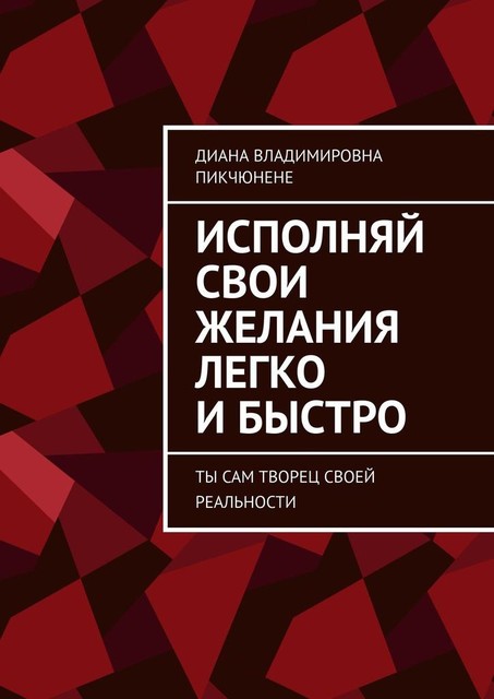 Исполняй свои желания легко и быстро. Ты сам творец своей реальности, Диана Пикчюнене