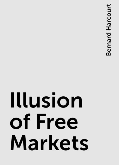 Illusion of Free Markets, Bernard Harcourt