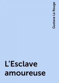 L'Esclave amoureuse, Gustave Le Rouge