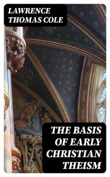 The Basis of Early Christian Theism, Lawrence Thomas Cole