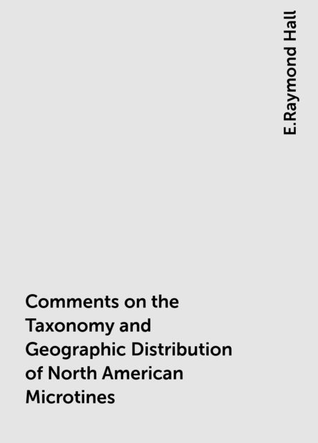 Comments on the Taxonomy and Geographic Distribution of North American Microtines, E.Raymond Hall