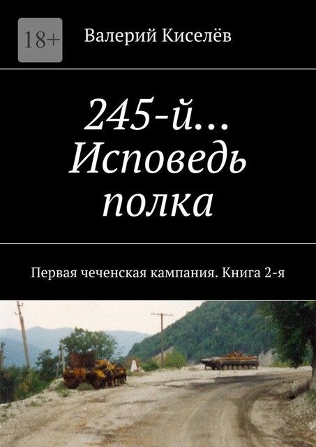245-й… Исповедь полка. Первая чеченская кампания. Книга 2-я, Валерий Киселев