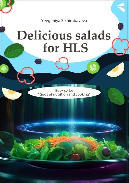 Delicious salads for HLS. Book series «Gods of nutrition and cooking», Yevgeniya Sikhimbayeva