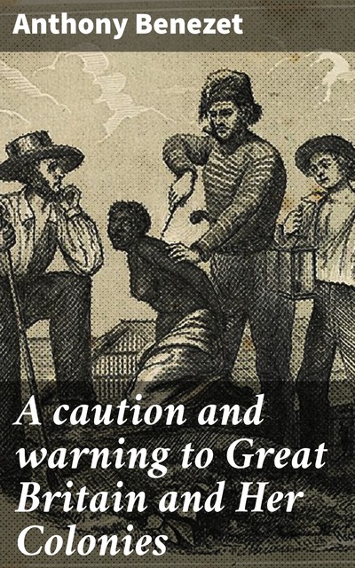 A caution and warning to Great Britain and Her Colonies, Anthony Benezet
