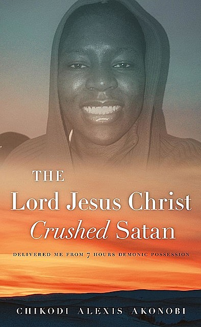 The Lord Jesus Christ Crushed Satan, Chikodi Alexis Akonobi