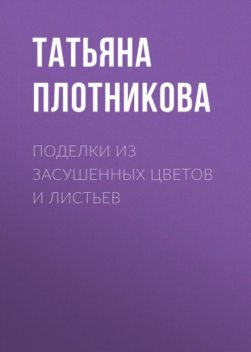 Поделки из засушенных цветов и листьев, Татьяна Плотникова