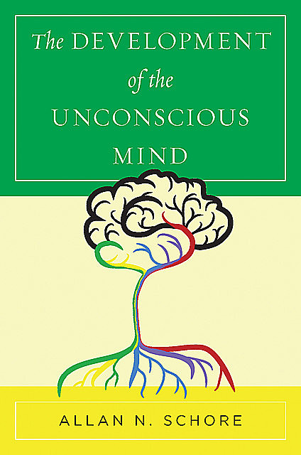 The Development of the Unconscious Mind (Norton Series on Interpersonal Neurobiology), Allan N. Schore