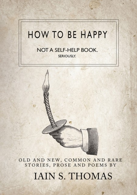 How to be Happy: Not a Self-Help Book. Seriously, Iain S.Thomas