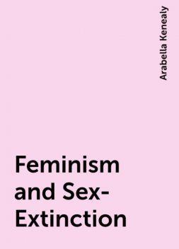 Feminism and Sex-Extinction, Arabella Kenealy