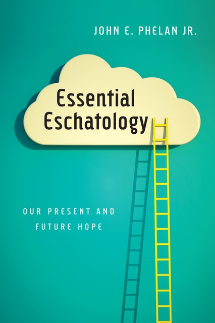 Essential Eschatology, John E. Phelan Jr.