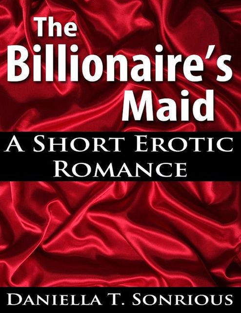 The Billionaire's Maid: A Short Erotic Romance, Daniella T. Sonrious