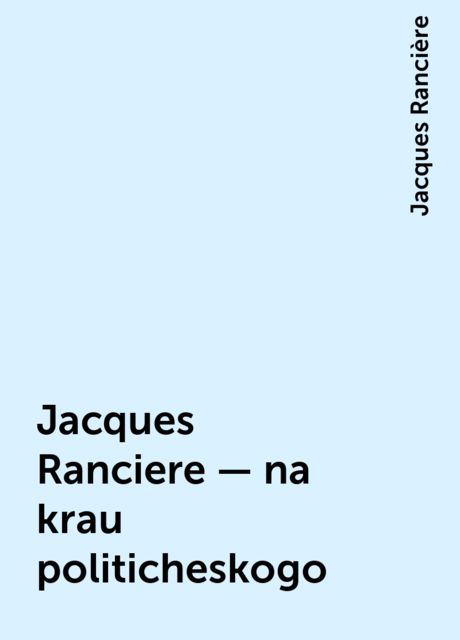 Jacques Ranciere – na krau politicheskogo, Jacques Rancière