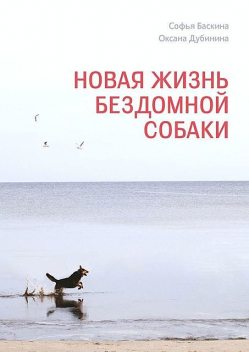 Новая жизнь бездомной собаки, Оксана Дубинина, Софья Баскина