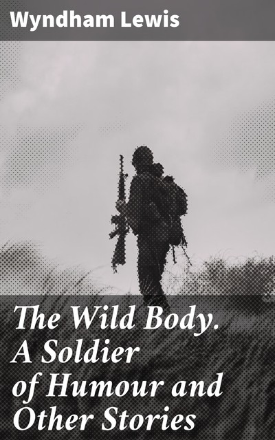 The Wild Body. A Soldier of Humour and Other Stories, Wyndham Lewis