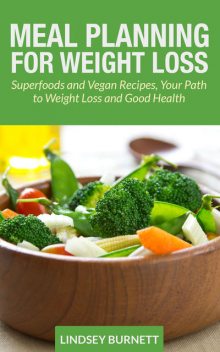 Meal Planning for Weight Loss: Superfoods and Vegan Recipes, Your Path to Weight Loss and Good Health, Lindsey Burnett