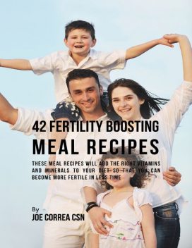 42 Fertility Boosting Meal Recipes: These Meal Recipes Will Add the Right Vitamins and Minerals to Your Diet So That You Can Become More Fertile In Less Time, Joe Correa CSN