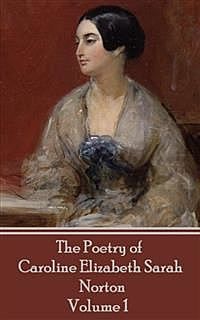 The Poetry of Caroline Elizabeth Sarah Norton - Volume 1, Caroline Elizabeth Sarah Norton