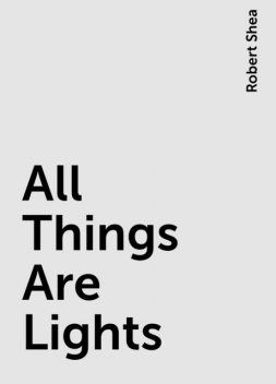 All Things Are Lights, Robert Shea