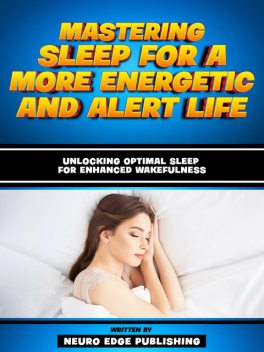 Mastering Sleep For A More Energetic And Alert Life, Neuro Edge Publishing