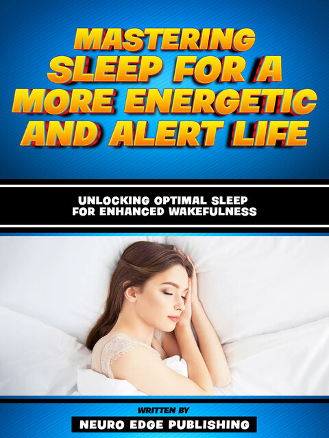 Mastering Sleep For A More Energetic And Alert Life, Neuro Edge Publishing