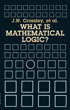 What Is Mathematical Logic?, C.J.Ash, C.J.Brickhill, J.C.Stillwell, J.N.Crossley