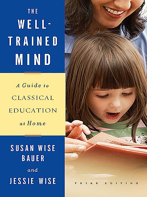 The Well-Trained Mind: A Guide to Classical Education at Home (Third Edition), Susan Wise Bauer, Jessie Wise