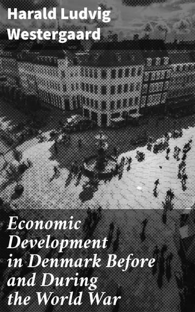 Economic Development in Denmark Before and During the World War, Harald Ludvig Westergaard