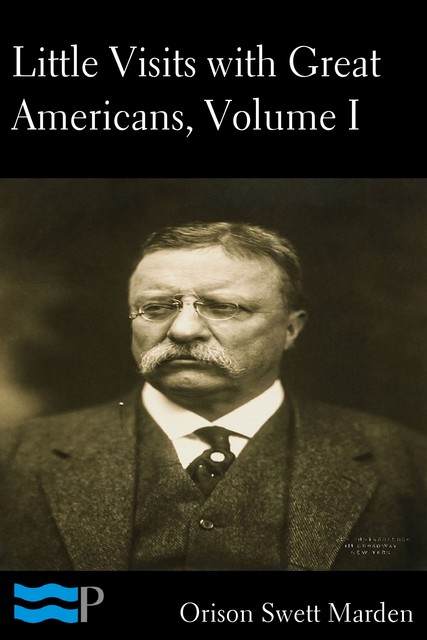 Little Visits with Great Americans, Vol. I (of 2) Or Success, Ideals and How to Attain Them, NA